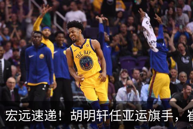 宏远速递！胡明轩任亚运旗手，崔永熙重回巅峰，广东分组结果出炉